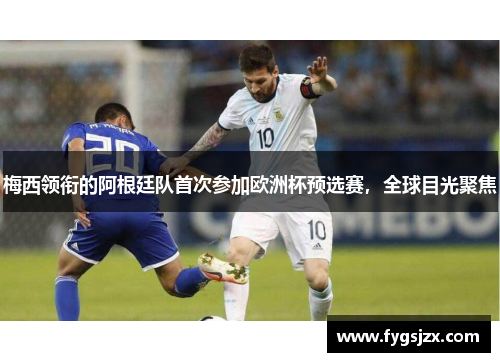 梅西领衔的阿根廷队首次参加欧洲杯预选赛，全球目光聚焦