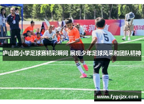 庐山路小学足球赛精彩瞬间 展现少年足球风采和团队精神