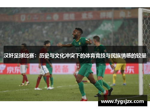 汉奸足球比赛：历史与文化冲突下的体育竞技与民族情感的较量